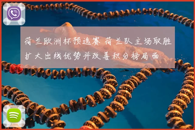 荷兰欧洲杯预选赛 荷兰队主场取胜扩大出线优势并改善积分榜局面