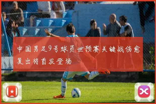 中国男足9号球员世预赛关键战伤愈复出将首发登场