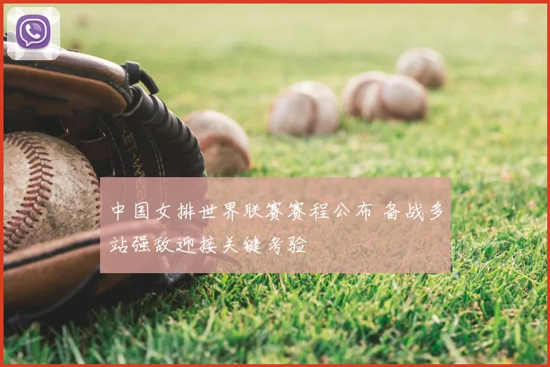 中国女排世界联赛赛程公布 备战多站强敌迎接关键考验