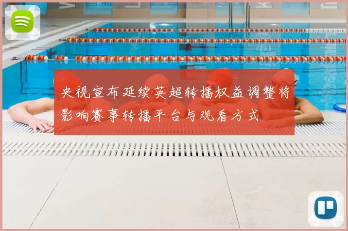 央视宣布延续英超转播权益调整将影响赛事转播平台与观看方式