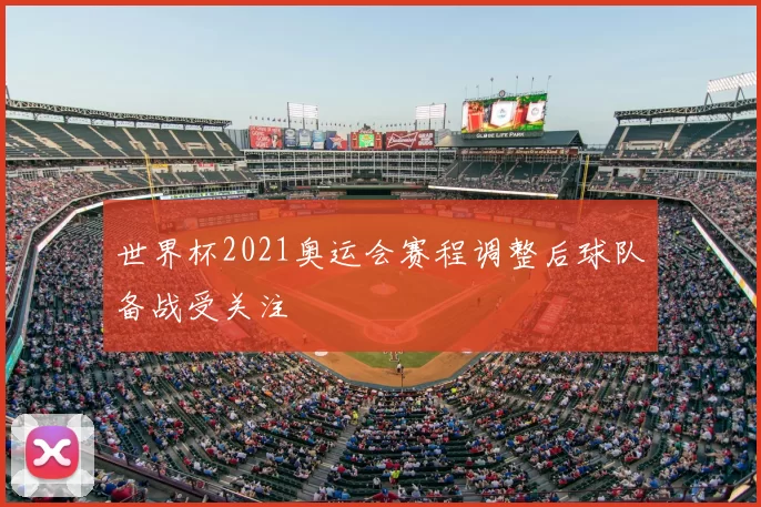 世界杯2021奥运会赛程调整后球队备战受关注