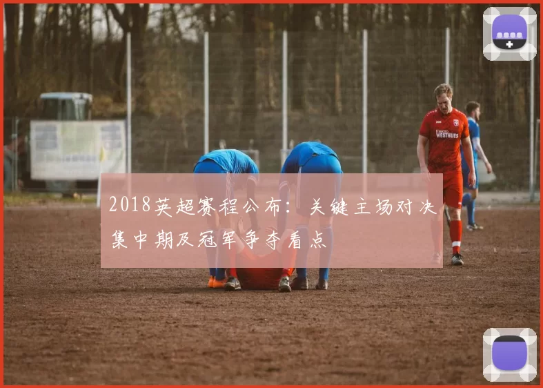 2018英超赛程公布：关键主场对决集中期及冠军争夺看点