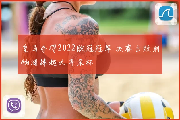 皇马夺得2022欧冠冠军 决赛击败利物浦捧起大耳朵杯