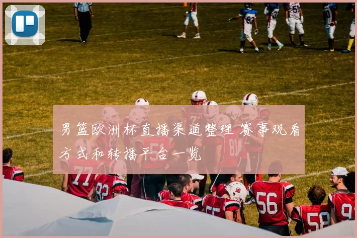 男篮欧洲杯直播渠道整理 赛事观看方式和转播平台一览