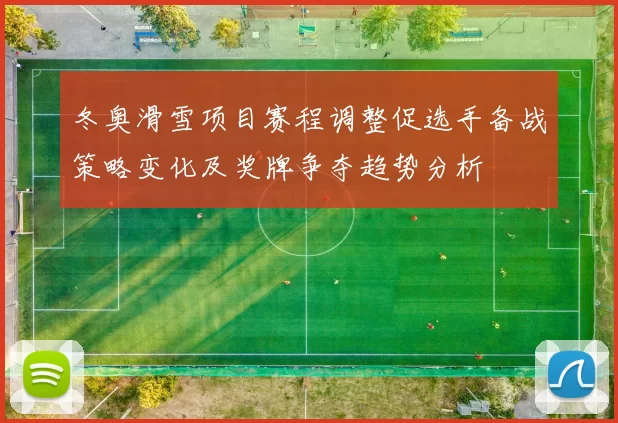 冬奥滑雪项目赛程调整促选手备战策略变化及奖牌争夺趋势分析