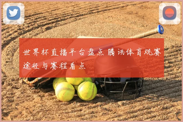 世界杯直播平台盘点 腾讯体育观赛途径与赛程看点