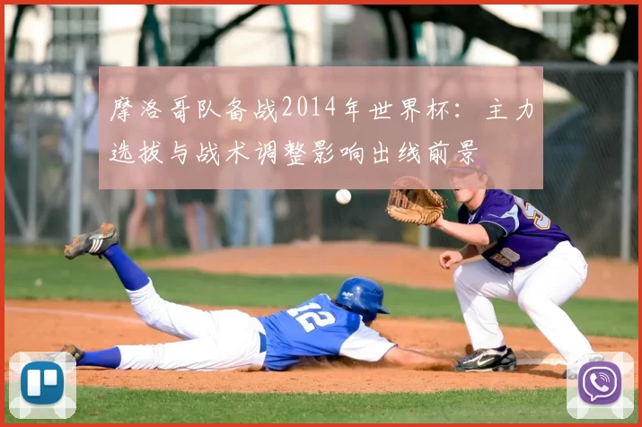 摩洛哥队备战2014年世界杯：主力选拔与战术调整影响出线前景