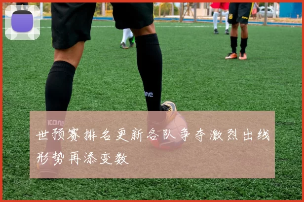 世预赛排名更新各队争夺激烈出线形势再添变数