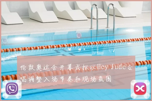 伦敦奥运会开幕式拟以Hey Jude合唱调整入场节奏和现场氛围