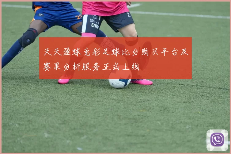 天天盈球竞彩足球比分购买平台及赛果分析服务正式上线
