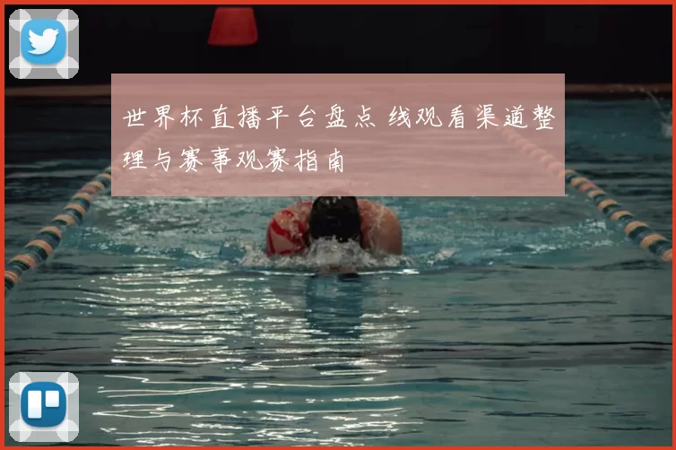 世界杯直播平台盘点 线观看渠道整理与赛事观赛指南