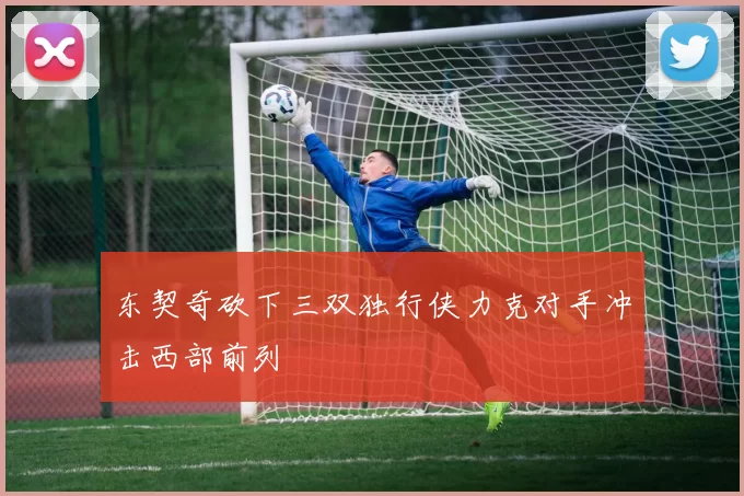 东契奇砍下三双独行侠力克对手冲击西部前列