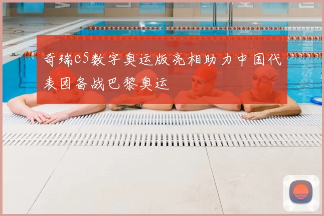 奇瑞e5数字奥运版亮相助力中国代表团备战巴黎奥运