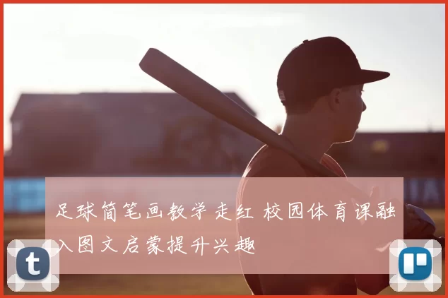 足球简笔画教学走红 校园体育课融入图文启蒙提升兴趣