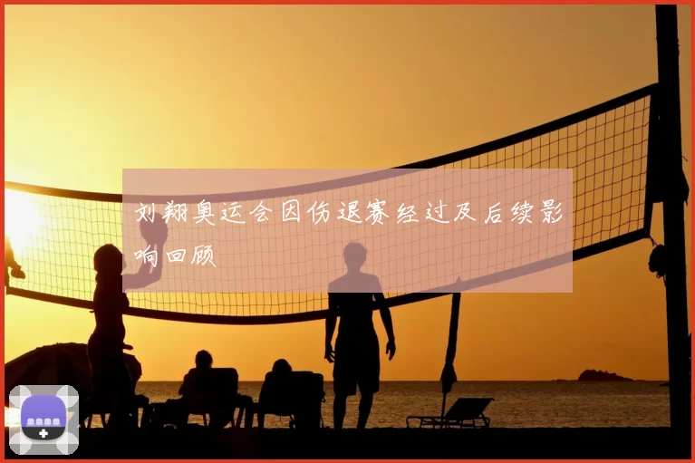 刘翔奥运会因伤退赛经过及后续影响回顾