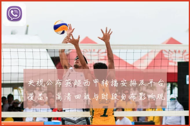 央视公布英超西甲转播安排及平台覆盖，高清回放与时段分布影响观赛选择